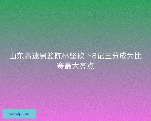 山东高速男篮陈林坚砍下8记三分成为比赛最大亮点