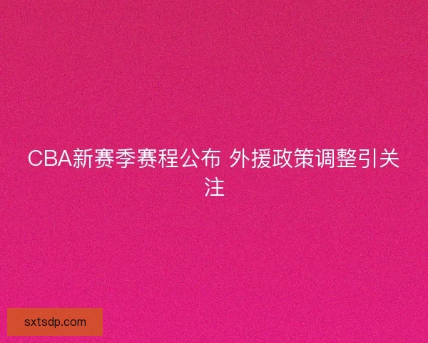 CBA新赛季赛程公布 外援政策调整引关注